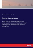 Chester, Pennsylvania: a history of its industrial progress and advantages for large manufactures - brief sketches of its representative business enterprises 3337902111 Book Cover