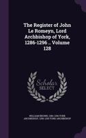 The Register of John Le Romeyn, Lord Archbishop of York, 1286-1296 .. Volume 128 1355036828 Book Cover