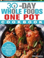 30 Day Whole Food One Pot Cookbook: Simple and Yummy Whole Food Recipes for Beginners and Advanced Users on A Budget 1913982351 Book Cover