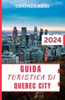 GUIDA TURISTICA DI QUEBEC CITY: Un compagno di viaggio completo e aggiornato per scoprire gemme nascoste e luoghi iconici nel cuore del Canada francese (Italian Edition) B0CTZS3H54 Book Cover