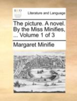 The picture. A novel. By the Miss Minifies, ... Volume 1 of 3 1140737406 Book Cover