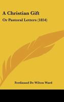 A Christian Gift: Or Pastoral Letters 1166452042 Book Cover