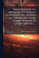 Ornithologie Ou Methode Contenant La Division Des Oiseaux En Ordres, Sections, Genres, Especes Et Leurs VariÃ(c)tÃ(c)s ...... (French Edition) 1024587630 Book Cover