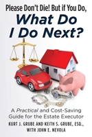 Please Don't Die, But if You Do, What Do I Do Next?: A Practical and Cost Saving Guide for the Estate Executor 1475282192 Book Cover