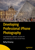 Developing Professional iPhone Photography: Using Photoshop, Lightroom, and Other IOS and Desktop Apps to Create and Edit Photos 1484231856 Book Cover