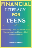 Financial Literacy For Teens: Empowering Teens To Master Money Management And Secure Their Financial Future B0CV831XF6 Book Cover