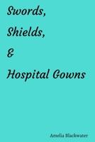 Swords, Shields, and Hospital Gowns B08Y49S9B4 Book Cover