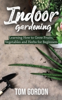Indoor Gardening: Learning How to Grow Fruits, Vegetables and Herbs for Beginners 1951345258 Book Cover