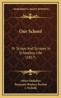 Our School: Or, Scraps And Scrapes In Schoolboy Life, By Oliver Oldfellow... 1376252368 Book Cover