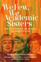 We Few, We Academic Sisters: Our Stories of Persisting and Excelling in Higher Education 0874224241 Book Cover