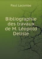 Bibliographie Des Travaux de M. L�opold Delisle, Membre de l'Institut 1160325421 Book Cover