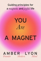 You Are a Magnet: Guiding Principles for a Magnetic and Joyful Life 0306835614 Book Cover