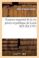 Examen Impartial De La Vie Privée Et Publique De Louis Xvi Roi De France [par Jean-françois André] 2016136685 Book Cover