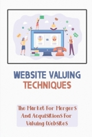 Website Valuing Techniques: The Market For Mergers And Acquisitions For Valuing Websites: Website Valuation B09CGFXL7Z Book Cover