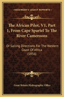 The African Pilot, V1, Part 1, From Cape Spartel To The River Cameroons: Or Sailing Directions For The Western Coast Of Africa 1164890379 Book Cover