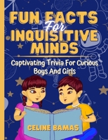 FUN FACTS FOR INQUISITIVE MINDS: Captivating Trivia For Curious Boys And Girls B0CRF78DZY Book Cover