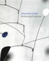 Alexander Calder: Performing Sculpture 0300219156 Book Cover