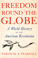 Freedom Round the Globe: How the World Made the American Revolution B0FSJTB65X Book Cover