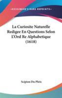 La Curiosite Naturelle Redigee En Questions Selon L'Ord Re Alphabetique (1618) 1104267667 Book Cover