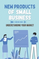 New Products Of Small Business: Understanding Your Market: Tips To Launch New Products B09CGHS2RT Book Cover