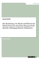 Die Beziehung von Macht und Wissen bei Michel Foucault und deren Bezug auf die aktuelle bildungspolitische Diskussion 3638766675 Book Cover