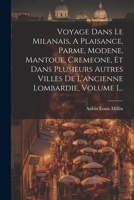 Voyage Dans Le Milanais, A Plaisance, Parme, Modene, Mantoue, Cremeone, Et Dans Plusieurs Autres Villes De L'ancienne Lombardie, Volume 1... (French Edition) 102240623X Book Cover