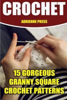 Crochet: 15 Gorgeous Granny Square Crochet Patterns: (Crochet Accessories) 1539079090 Book Cover