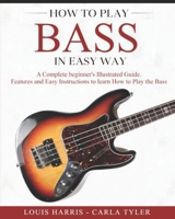 How to Play Bass in Easy Way: Learn How to Play Bass in Easy Way by this Complete beginner’s Illustrated Guide!Basics, Features, Easy Instructions B0882PXGB5 Book Cover