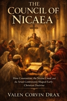 The Council of Nicaea: How Constantine, the Nicene Creed, and the Arian Controversy Shaped Early Christian Doctrine B0GWWTMZQT Book Cover