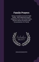 Family Prayers: Being a Complete Course for Six Weeks; With Additional Prayers Suited to the Fasts and Festivals of the Church, and the Various Circumstances of a Family 1357174578 Book Cover