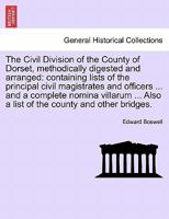 The Civil Division of the County of Dorset, methodically digested and arranged: containing lists of the principal civil magistrates and officers ... ... Also a list of the county and other bridges. 1241138052 Book Cover