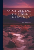 Origin and Fall of the Alamo, March 6, 1836 1021438219 Book Cover