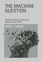 The Machine Question: Critical Perspectives on AI, Robots, and Ethics 0262534630 Book Cover