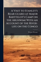 A Visit to Stanley's Rear-guard at Major Barttelot's Camp on the Aruhwimi With an Account of the River-life on the Congo 1024085813 Book Cover