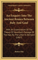 An Enquiry Into the Ancient Routes Between Italy and Gaul, With an Examination of the Theory of Hannibal's Passage of the Alps by the Little St. Bernard 1436770610 Book Cover