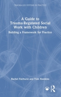 A Guide to Trauma-Regulated Social Work with Children: Building a Framework for Practice (Trauma-Led Systems in Practice) 1041168292 Book Cover