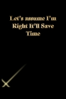 Let's assume I'm Right It'll Save Time: Lined Journal.Gold letters.Black cover 1673315569 Book Cover