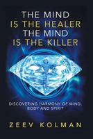 The Mind Is the Healer, the Mind Is the Killer: Harmony of Mind, Body, and Spirit 1540647005 Book Cover