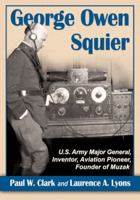 George Owen Squier: U.S. Army Major General, Inventor, Aviation Pioneer, Founder of Muzak 0786476354 Book Cover