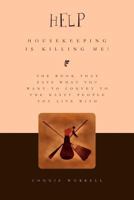 Help - Housekeeping is Killing Me!: The book that says what you want to convey to the nasty people you live with 1453538704 Book Cover