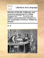 Memoirs of the life, sufferings, and surprising adventures of a noble foreigner at *******. To which are added, some instructive remarks on the vicissitudes of fortune. Written by himself. 1170652689 Book Cover
