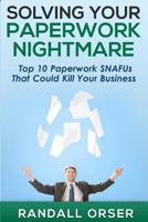 Solving Your Paperwork Nightmare: Top 10 Paperwork SNAFUs That Could Kill Your Business! 0993998410 Book Cover