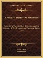 A Practical Treatise On Parturition: Comprising The Attendant Circumstances And Diseases Of The Pregnant And Puerperal States 1164544551 Book Cover