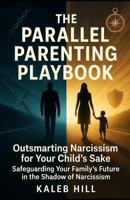 The Parallel Parenting Playbook: Outsmarting Narcissism for Your Child's Sake: Safeguarding Your Family's Future in the Shadow of Narcissism B0GPXFLRQJ Book Cover
