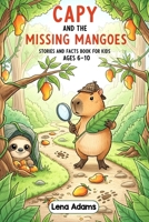 Capy and the Missing Mangoes - Stories and facts book for kids Ages 6-10: Discover the world of baby capybaras in 8 fun stories with real facts at the ... each chapter for kids ages 6 to 10 - book 4 B0FMP46VK1 Book Cover
