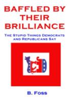 Baffled by Their Brilliance: The Stupid Things Democrats and Republicans Say 1544658508 Book Cover