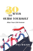 30 WAYS TO GUIDE YOURSELF: Alter Your Life Forever B0BCLDRF9L Book Cover