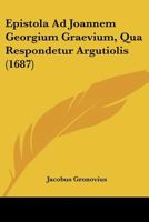 Epistola Ad Joannem Georgium Graevium, Qua Respondetur Argutiolis (1687) 1104741377 Book Cover