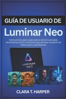 Guía de usuario de Luminar Neo: Instrucciones paso a paso para la edición avanzada, herramientas de IA y funciones para dominar la edición de fotos como un profesional (Spanish Edition) B0G5JSZPW7 Book Cover