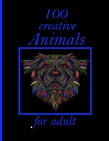 100 creative Animals for adult: Stress Relieving Designs Animals, Mandalas, Flowers, Paisley Patterns And So Much More: Coloring Book For Adults B08YNVCP5H Book Cover